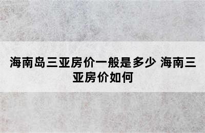 海南岛三亚房价一般是多少 海南三亚房价如何